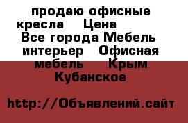  продаю офисные кресла  › Цена ­ 1 800 - Все города Мебель, интерьер » Офисная мебель   . Крым,Кубанское